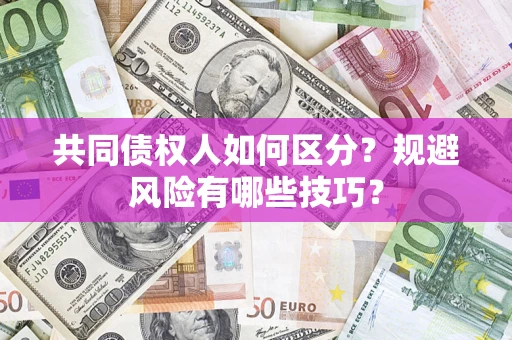 北京共同债权人如何区分？规避风险有哪些技巧？