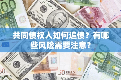 北京共同债权人如何追债？有哪些风险需要注意？