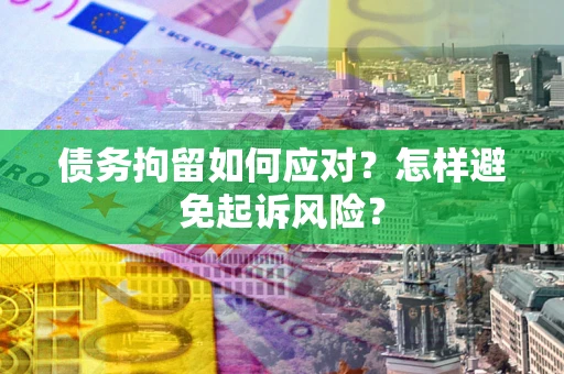 北京债务拘留如何应对？怎样避免起诉风险？