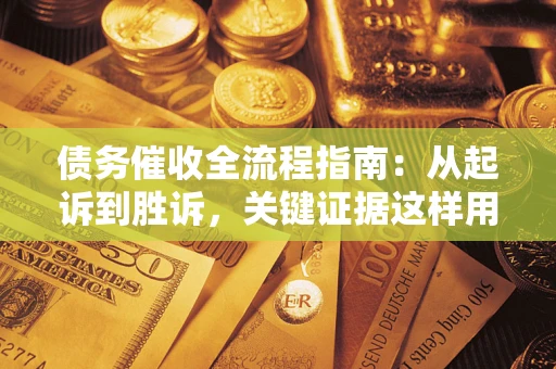 北京债务催收全流程指南：从起诉到胜诉，关键证据这样用