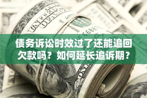 北京债务诉讼时效过了还能追回欠款吗？如何延长追诉期？