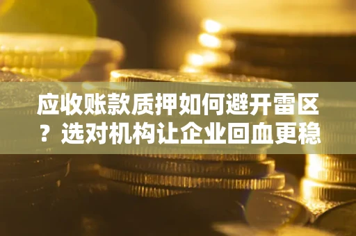 北京应收账款质押如何避开雷区？选对机构让企业回血更稳