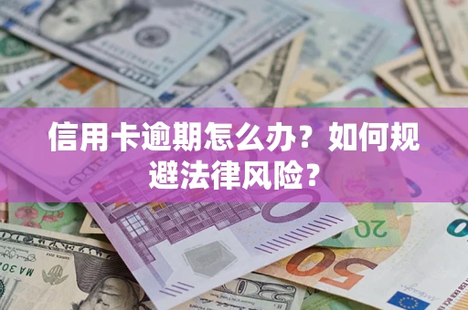 北京信用卡逾期怎么办？如何规避法律风险？