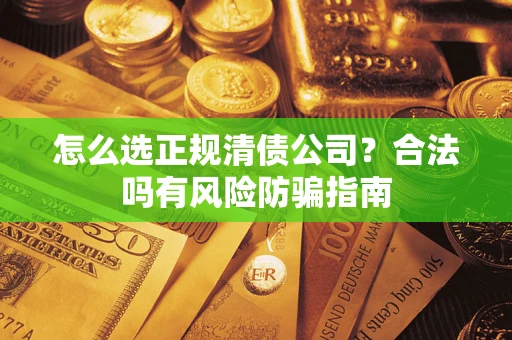 北京怎么选正规清债公司？合法吗有风险防骗指南