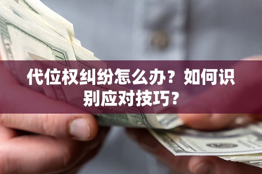 北京代位权纠纷怎么办？如何识别应对技巧？