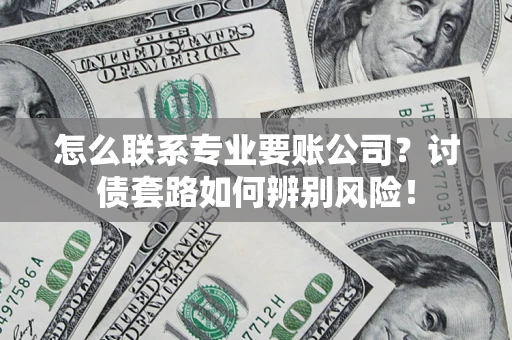 北京怎么联系专业要账公司？讨债套路如何辨别风险！