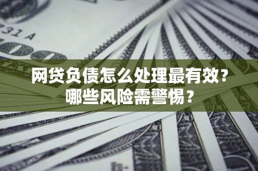北京网贷负债怎么处理最有效？哪些风险需警惕？