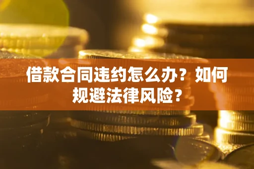 北京借款合同违约怎么办？如何规避法律风险？