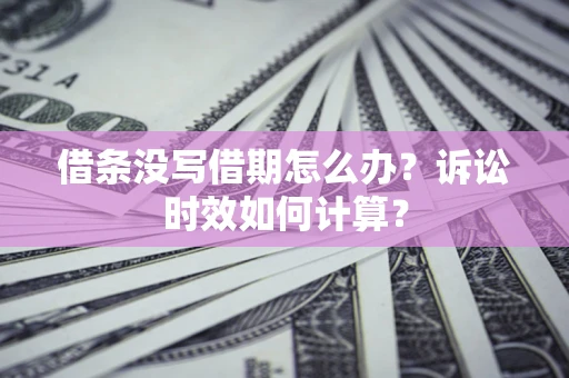 北京借条没写借期怎么办？诉讼时效如何计算？