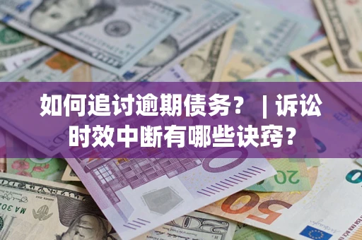 北京如何追讨逾期债务？ | 诉讼时效中断有哪些诀窍？