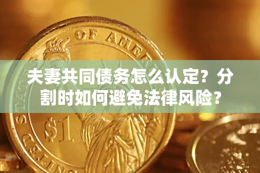 北京夫妻共同债务怎么认定？分割时如何避免法律风险？