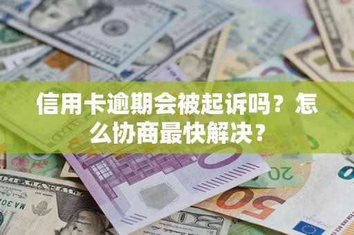 北京信用卡逾期会被起诉吗？怎么协商最快解决？