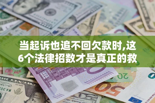 北京当起诉也追不回欠款时,这6个法律招数才是真正的救命稻草