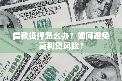 北京借款抵押怎么办？如何避免高利贷风险？