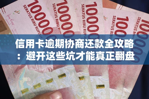 北京信用卡逾期协商还款全攻略：避开这些坑才能真正翻盘